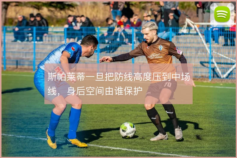 斯帕莱蒂一旦把防线高度压到中场线，身后空间由谁保护