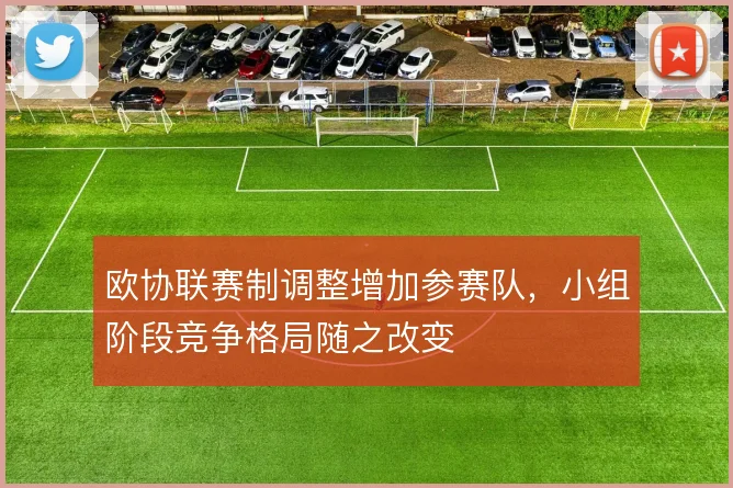 欧协联赛制调整增加参赛队，小组阶段竞争格局随之改变