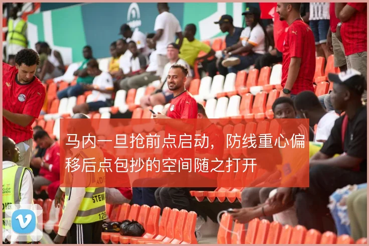 马内一旦抢前点启动,防线重心偏移后点包抄的空间随之打开