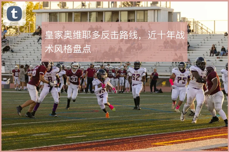 皇家奥维耶多反击路线，近十年战术风格盘点