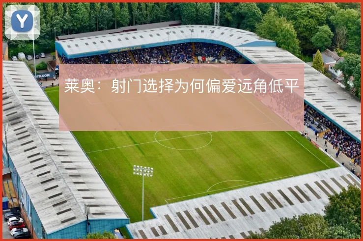 莱奥：射门选择为何偏爱远角低平
