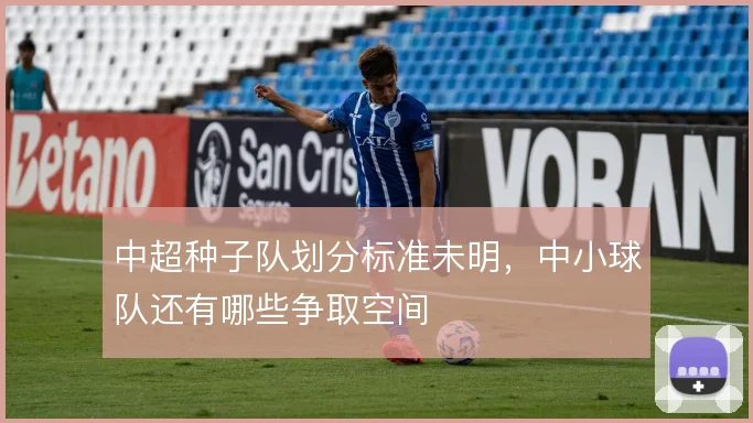 中超种子队划分标准未明，中小球队还有哪些争取空间