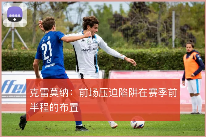 克雷莫纳：前场压迫陷阱在赛季前半程的布置