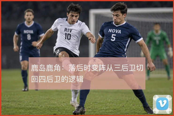 鹿岛鹿角：落后时变阵从三后卫切回四后卫的逻辑