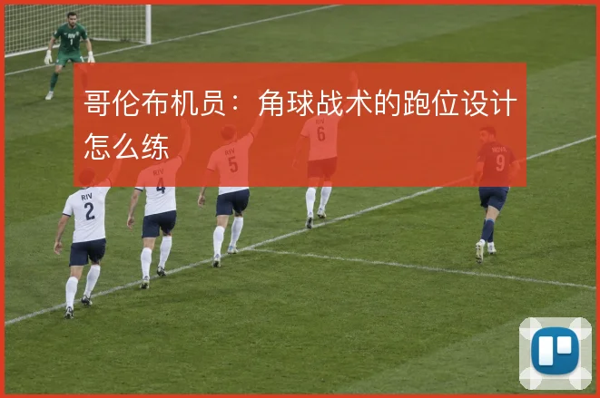 哥伦布机员：角球战术的跑位设计怎么练