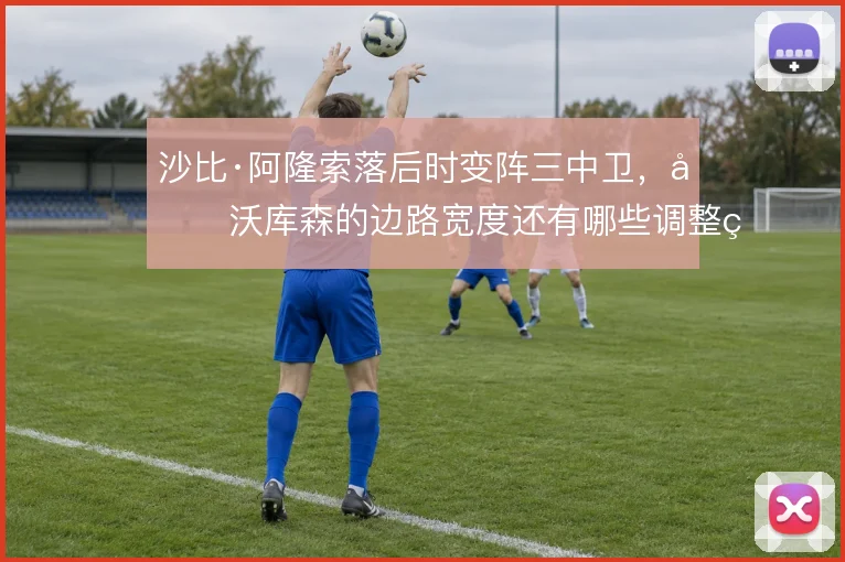 沙比·阿隆索落后时变阵三中卫，勒沃库森的边路宽度还有哪些调整空间