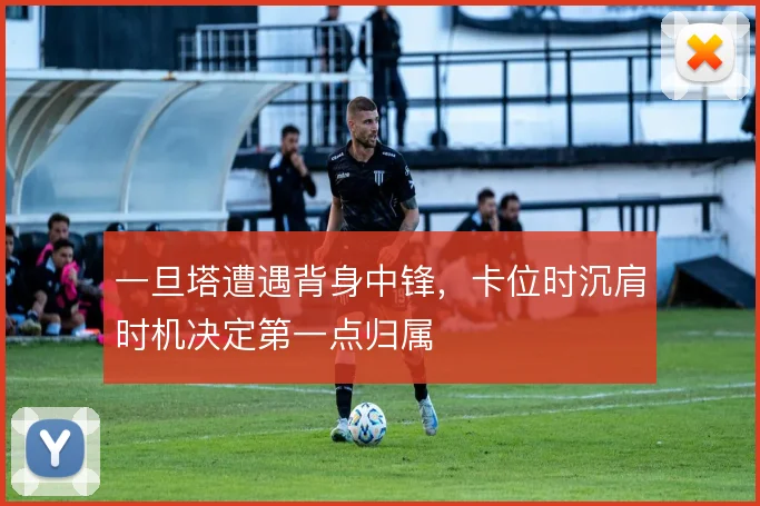 一旦塔遭遇背身中锋，卡位时沉肩时机决定第一点归属