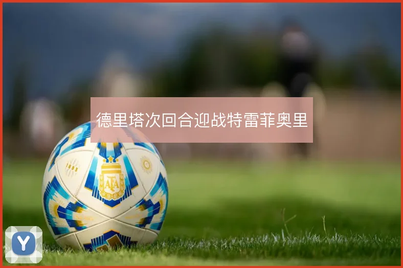 德里塔次回合迎战特雷菲奥里