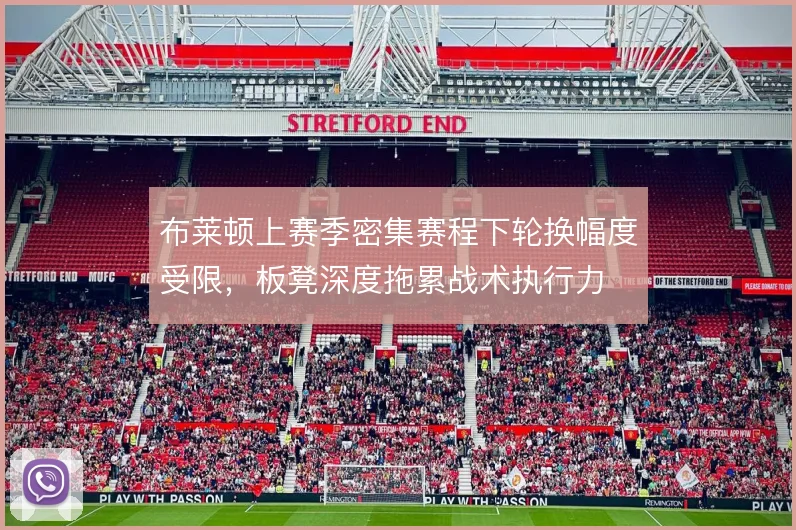 布莱顿上赛季密集赛程下轮换幅度受限，板凳深度拖累战术执行力