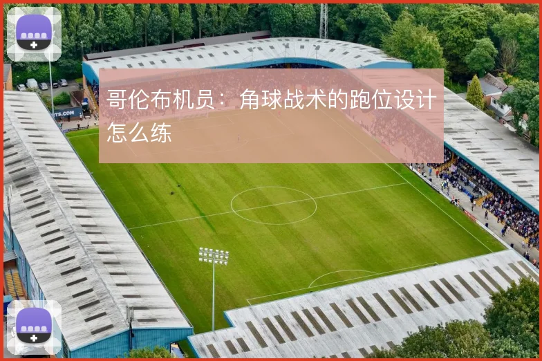 哥伦布机员：角球战术的跑位设计怎么练