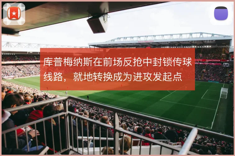 库普梅纳斯在前场反抢中封锁传球线路，就地转换成为进攻发起点