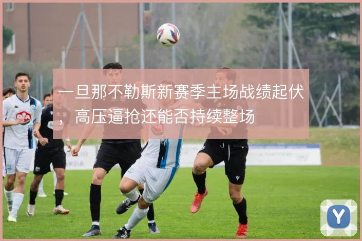 一旦那不勒斯新赛季主场战绩起伏，高压逼抢还能否持续整场
