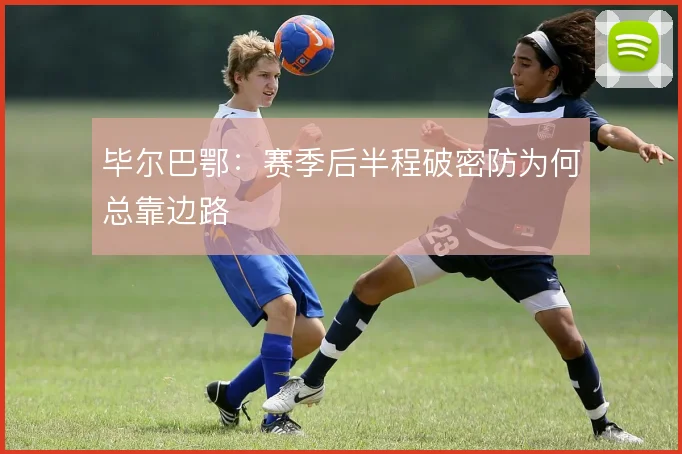 毕尔巴鄂：赛季后半程破密防为何总靠边路