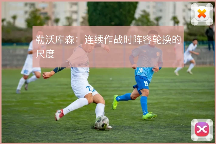 勒沃库森：连续作战时阵容轮换的尺度