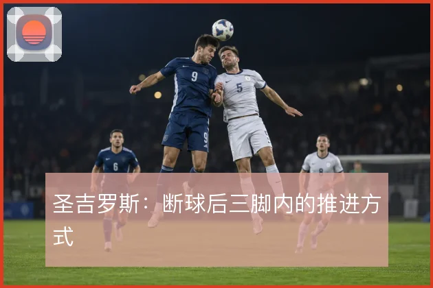 圣吉罗斯：断球后三脚内的推进方式