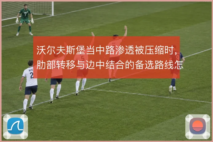 沃尔夫斯堡当中路渗透被压缩时,肋部转移与边中结合的备选路线怎么走