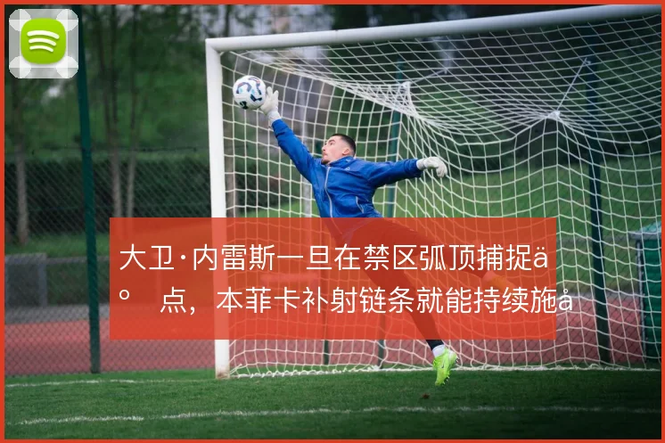 大卫·内雷斯一旦在禁区弧顶捕捉二点，本菲卡补射链条就能持续施压