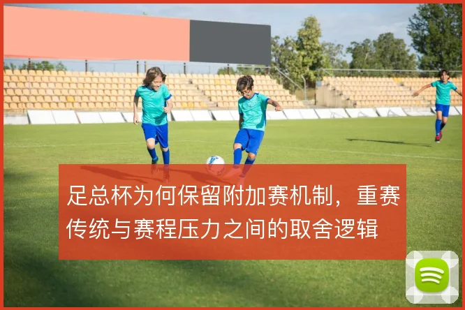 足总杯为何保留附加赛机制，重赛传统与赛程压力之间的取舍逻辑