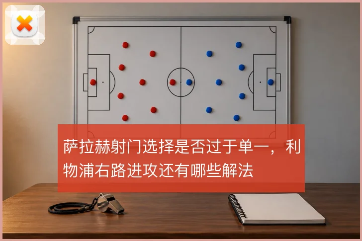萨拉赫射门选择是否过于单一，利物浦右路进攻还有哪些解法