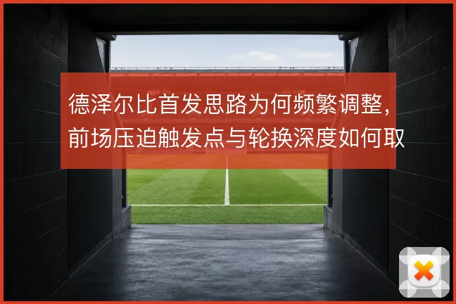 德泽尔比首发思路为何频繁调整，前场压迫触发点与轮换深度如何取舍