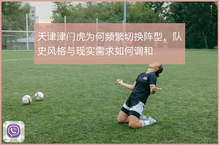 天津津门虎为何频繁切换阵型,队史风格与现实需求如何调和