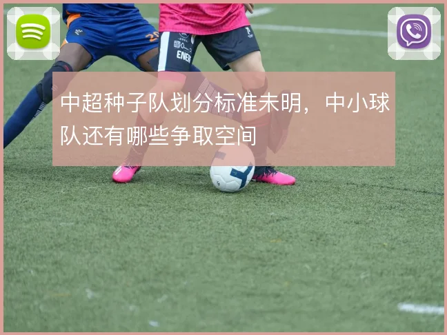 中超种子队划分标准未明，中小球队还有哪些争取空间