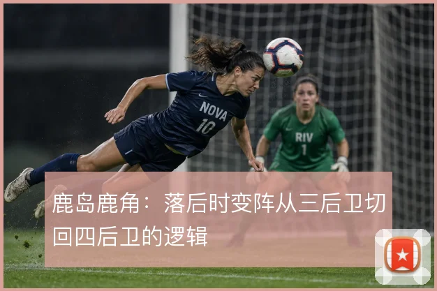 鹿岛鹿角：落后时变阵从三后卫切回四后卫的逻辑
