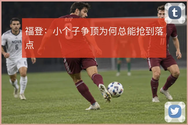 福登：小个子争顶为何总能抢到落点