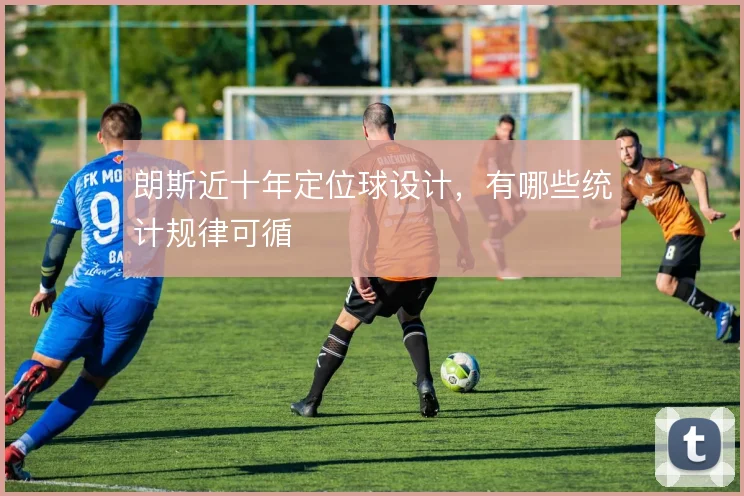朗斯近十年定位球设计，有哪些统计规律可循