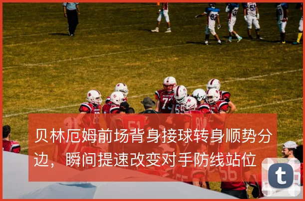 贝林厄姆前场背身接球转身顺势分边，瞬间提速改变对手防线站位