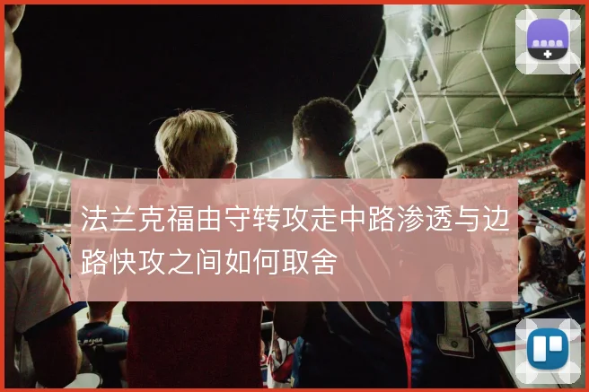 法兰克福由守转攻走中路渗透与边路快攻之间如何取舍