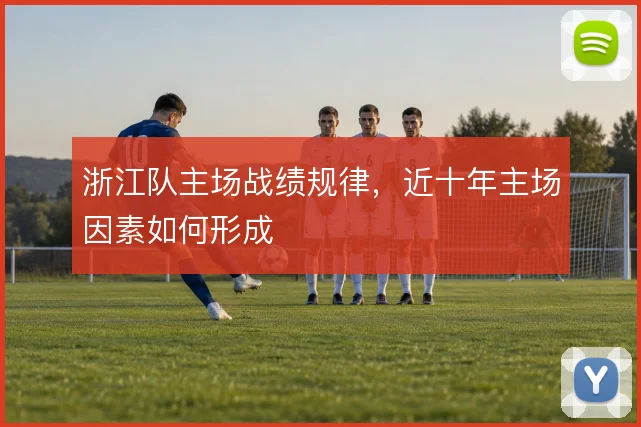 浙江队主场战绩规律,近十年主场因素如何形成