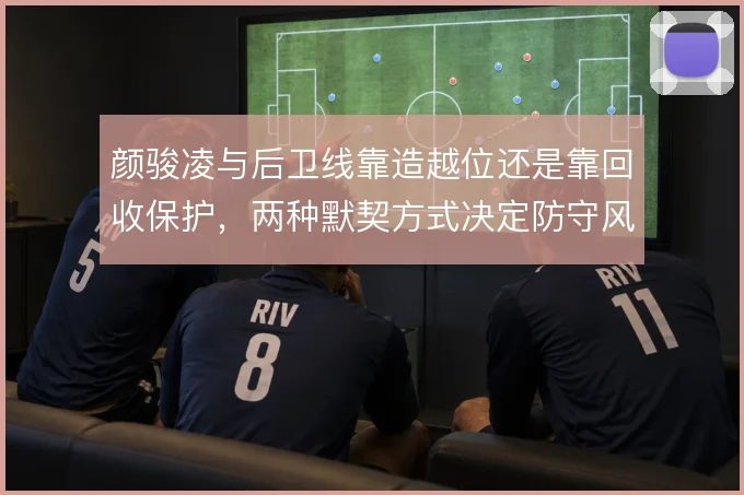 颜骏凌与后卫线靠造越位还是靠回收保护，两种默契方式决定防守风险