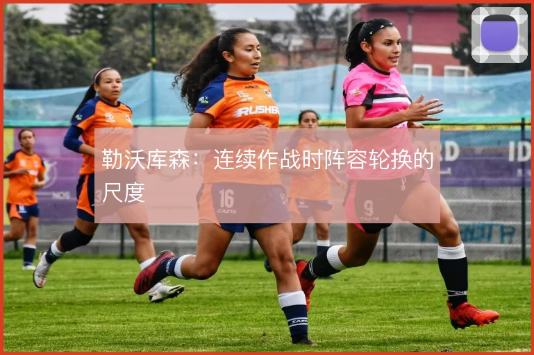 勒沃库森：连续作战时阵容轮换的尺度