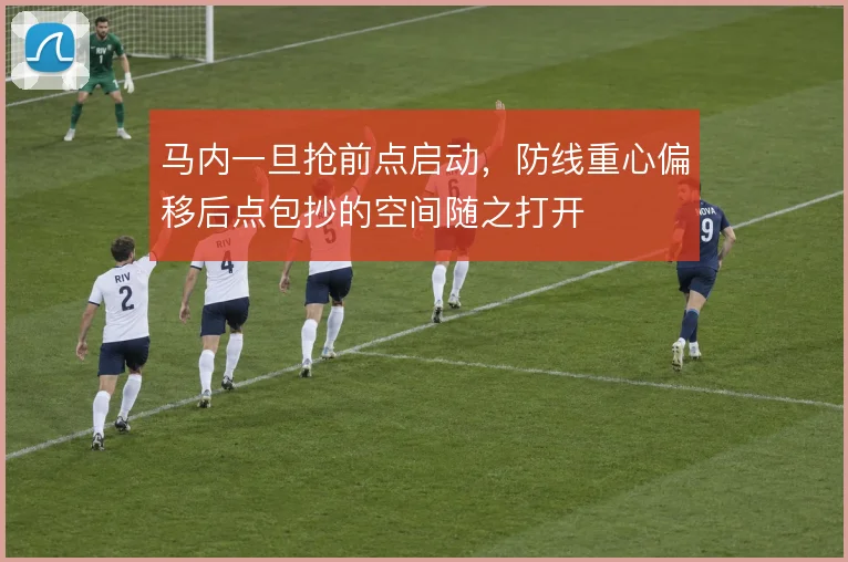 马内一旦抢前点启动,防线重心偏移后点包抄的空间随之打开