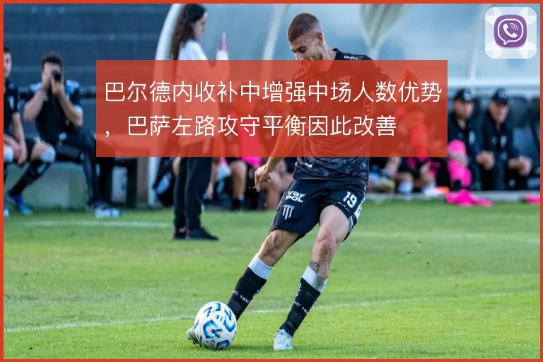 巴尔德内收补中增强中场人数优势，巴萨左路攻守平衡因此改善
