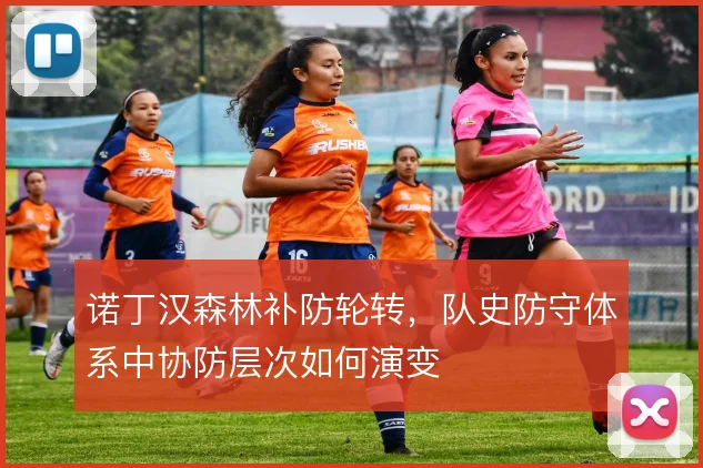 诺丁汉森林补防轮转,队史防守体系中协防层次如何演变