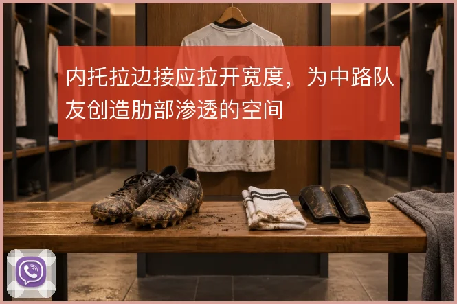 内托拉边接应拉开宽度，为中路队友创造肋部渗透的空间