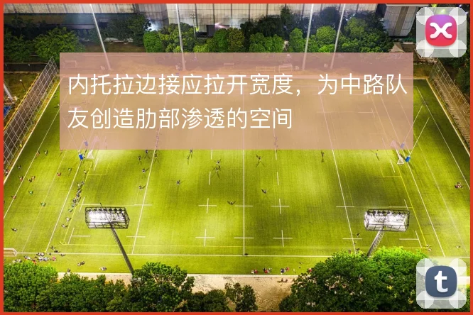 内托拉边接应拉开宽度，为中路队友创造肋部渗透的空间
