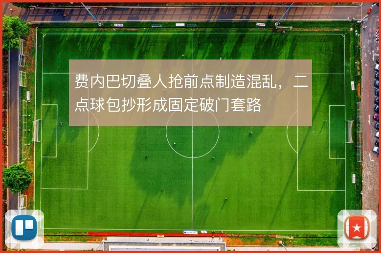 费内巴切叠人抢前点制造混乱，二点球包抄形成固定破门套路