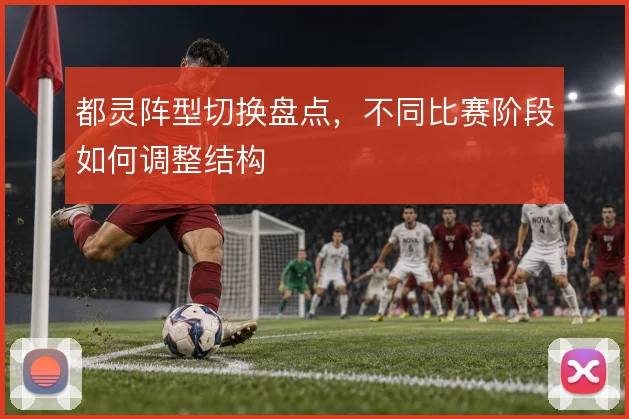 都灵阵型切换盘点，不同比赛阶段如何调整结构