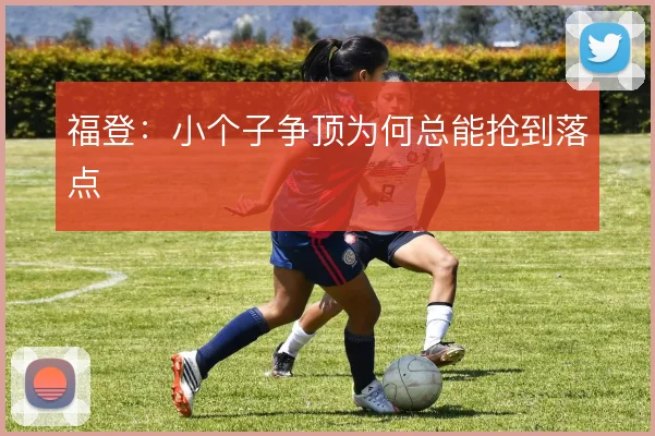福登：小个子争顶为何总能抢到落点