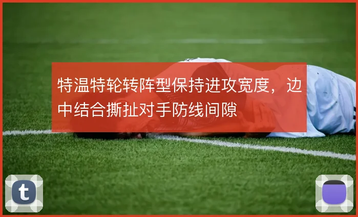 特温特轮转阵型保持进攻宽度，边中结合撕扯对手防线间隙
