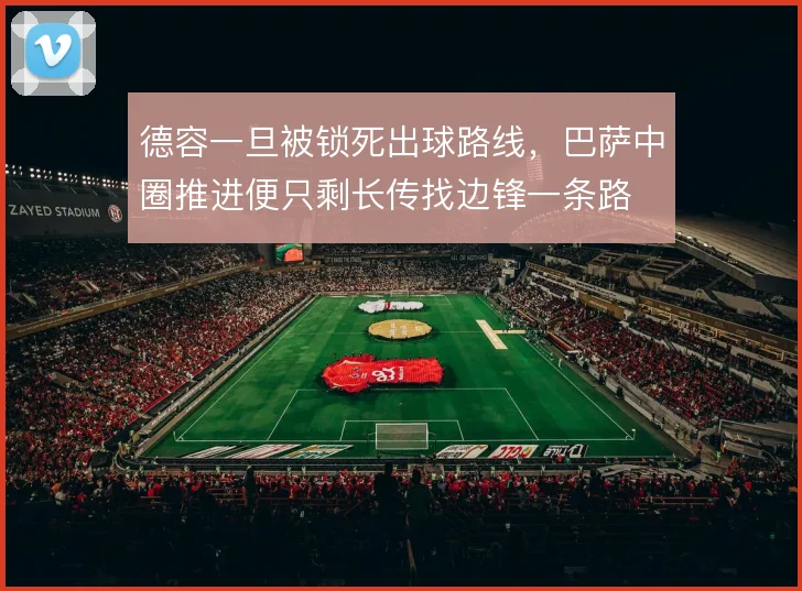 德容一旦被锁死出球路线，巴萨中圈推进便只剩长传找边锋一条路