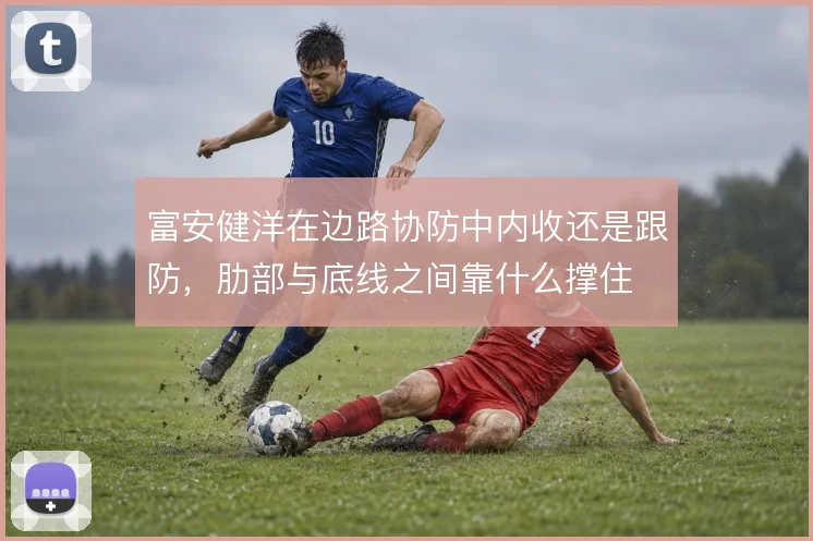 富安健洋在边路协防中内收还是跟防，肋部与底线之间靠什么撑住