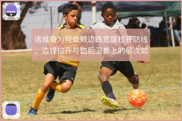 诺维奇为何依赖边路宽度拉开防线，边锋拉开与边后卫套上的层次如何形成
