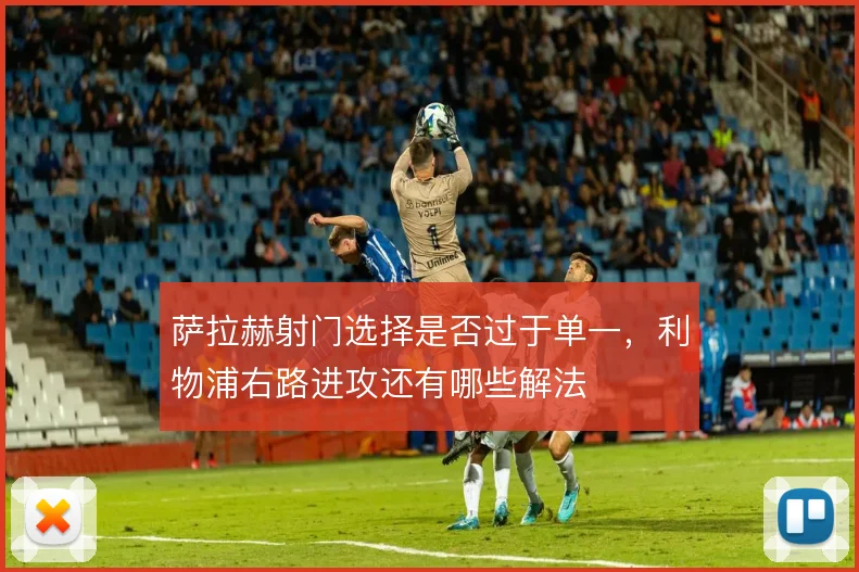 萨拉赫射门选择是否过于单一，利物浦右路进攻还有哪些解法