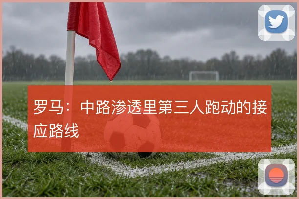 罗马：中路渗透里第三人跑动的接应路线