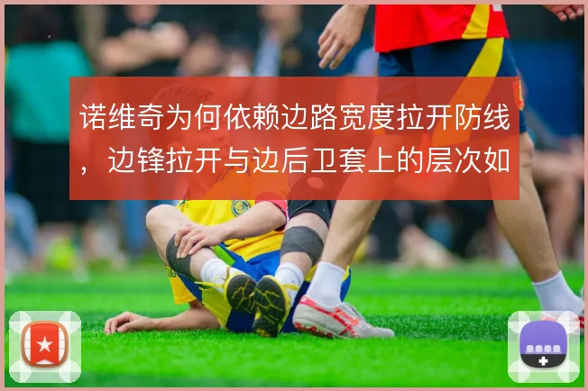 诺维奇为何依赖边路宽度拉开防线，边锋拉开与边后卫套上的层次如何形成