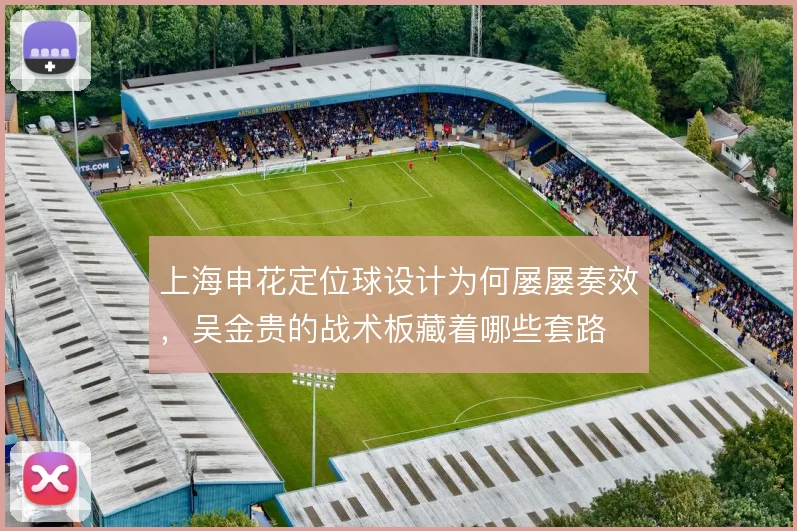上海申花定位球设计为何屡屡奏效，吴金贵的战术板藏着哪些套路
